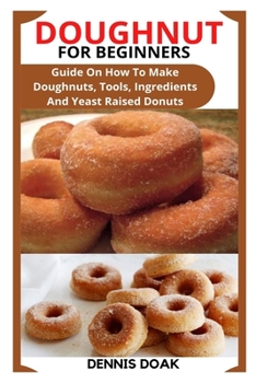 Paperback Doughnut for Beginners: Guide On How To Make Doughnuts, Tools, Ingredients And Yeast Raised Donuts Book