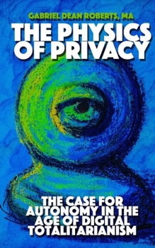 THE PHYSICS OF PRIVACY: The Case For Autonomy In The Age of Digital Totalitarianism