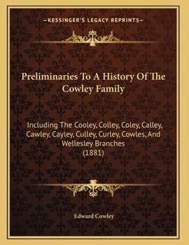 Preliminaries To A History Of The Cowley Family: Including The Cooley, Colley, Coley, Calley, Cawley, Cayley, Culley, Curley, Cowles, And Wellesley Branches