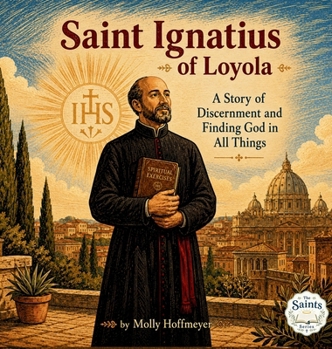 Saint Ignatius of Loyola: Discernment, Discipline, and Finding God in All Things: