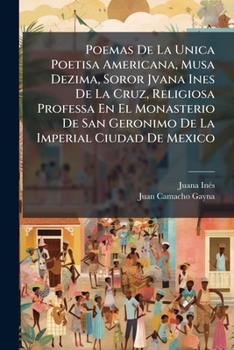 Paperback Poemas De La Unica Poetisa Americana, Musa Dezima, Soror Jvana Ines De La Cruz, Religiosa Professa En El Monasterio De San Geronimo De La Imperial Ciu [Spanish] Book