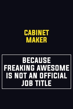 Cabinet Maker Because Freaking Awesome Is Not An Official Job Title: Motivational Career Pride Quote 6x9 Blank Lined Job Inspirational Notebook Journal