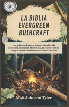 LA BIBLIA EVERGREEN BUSHCRAFT: Una guía completa para la supervivencia en la naturaleza, la creación de incendios, la construcción de refugios y otras ... esenciales al aire libre (Spanish Edition)