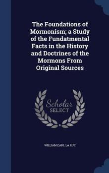 Hardcover The Foundations of Mormonism; a Study of the Fundatmental Facts in the History and Doctrines of the Mormons From Original Sources Book