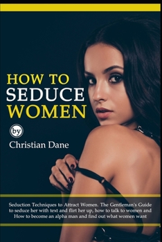 Paperback How to Seduce Women: Seduction techniques to attract women. The Gentleman's Guide to seduce her with text and flirt her up, how to talk to Book