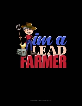 I'm A Lead Farmer: Unruled Composition Book