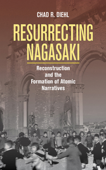 Resurrecting Nagasaki: Reconstruction and the Formation of Atomic Narratives - Book  of the Studies of the Weatherhead East Asian Institute, Columbia University