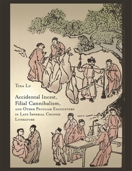 Hardcover Accidental Incest, Filial Cannibalism, and Other Peculiar Encounters in Late Imperial Chinese Literature Book