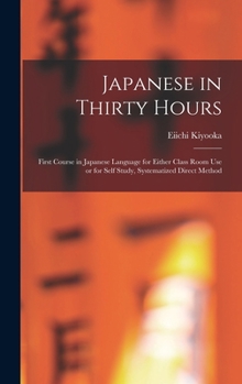 Japanese in Thirty Hours: First Course in Japanese Language for Either Class Room Use or for Self Study, Systematized Direct Method