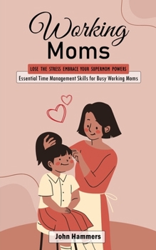 Paperback Working Moms: Lose the Stress Embrace Your Supermom Powers (Essential Time Management Skills for Busy Working Moms) Book