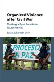 Organized Violence After Civil War: The Geography of Recruitment in Latin America - Book  of the Cambridge Studies in Comparative Politics