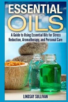 Paperback Essential Oils: A Guide to Using Essential Oils for Stress Reduction, Aromatherapy and Personal Care Book