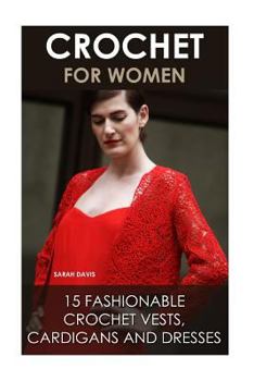 Paperback Crochet For Women: 15 Fashionable Crochet Vests, Cardigans And Dresses: ( How To Crochet, Crochet Dress, Crochet Vests, Crochet Cardigans Book