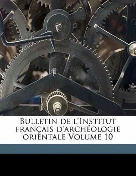 Bulletin de l'Institut français d'archéologie orientale Volume 10