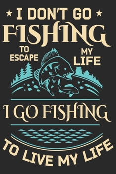 I don’t go fishing to escape my life i go fishing to live my life: Fishing Logbook for fishing lover to keep note of fishing days activity