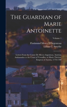 Hardcover The Guardian of Marie Antoinette: Letters From the Comte De Mercy-Argenteau, Austrian Ambassador to the Court of Versailles, to Marie Thérêse, Empress Book