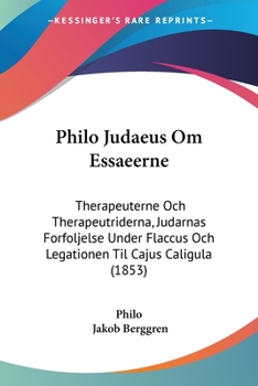 Paperback Philo Judaeus Om Essaeerne: Therapeuterne Och Therapeutriderna, Judarnas Forfoljelse Under Flaccus Och Legationen Til Cajus Caligula (1853) Book