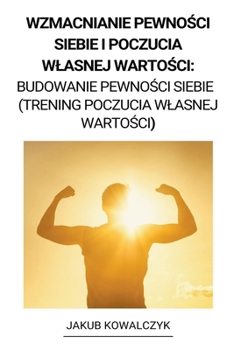 Paperback Wzmacnianie Pewno&#347;ci Siebie i Poczucia Wlasnej Warto&#347;ci: Budowanie Pewno&#347;ci Siebie (Trening Poczucia Wlasnej Warto&#347;ci) [Polish] Book