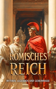 Römisches Reich : Mythen, Legenden und Geheimnisse (German Edition)