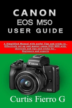 Paperback CANON EOS M50 Users Guide: The Simplified Manual with Useful Tips and Tricks to Effectively Set up and Master CANON EOS M50 with Shortcuts, Tips Book