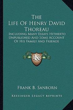 Paperback The Life Of Henry David Thoreau: Including Many Essays Hitherto Unpublished And Some Account Of His Family And Friends Book