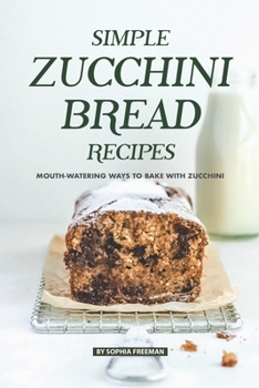 Paperback Simple Zucchini Bread Recipes: Mouth-Watering Ways to Bake with Zucchini Book