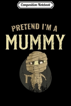 Composition Notebook: Pretend I'm A Mummy  Journal/Notebook Blank Lined Ruled 6x9 100 Pages