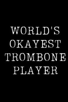 World's Okayest Trombone Player: Blank Lined Journal For Taking Notes, Journaling, Funny Gift, Gag Gift For Coworker or Family Member