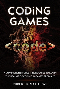 Paperback Coding Games: A Comprehensive Beginners Guide to Learn the Realms of Coding in Games from A-Z Book