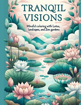 Paperback Tranquil Visions: Mindful Coloring with Lotus Flowers, Serene Landscapes, and Zen Gardens Book