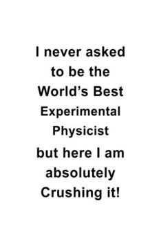 Paperback I Never Asked To Be The World's Best Experimental Physicist But Here I Am Absolutely Crushing It: Personal Experimental Physicist Notebook, Journal Gi Book