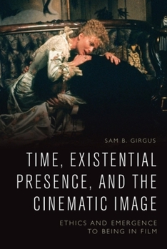 Hardcover Time, Existential Presence and the Cinematic Image: Ethics and Emergence to Being in Film Book