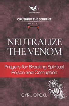 Neutralize the Venom: Prayers for Breaking Spiritual Poison and Corruption (Crushing the Serpent)