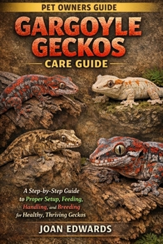 Paperback Gargoyle Geckos Care Guide: A Step-by-Step Guide to Proper Setup, Feeding, Handling, and Breeding for Healthy, Thriving Geckos. Book