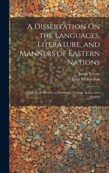 Hardcover A Dissertation On the Languages, Literature, and Manners of Eastern Nations: Originally Prefixed to a Dictionary, Persian, Arabic, and English Book