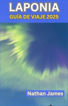 LAPONIA GUÍA DE VIAJE 2025: Explorando el corazón de Estados Unidos a través de la nieve, el silencio e historias no contadas (Spanish Edition)