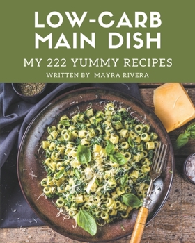 Paperback My 222 Yummy Low-Carb Main Dish Recipes: Making More Memories in your Kitchen with Yummy Low-Carb Main Dish Cookbook! Book