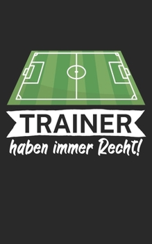 Trainer haben immer Recht: Notizbuch für Fußball Trainer und Coaches mit Spruch. Perfektes Geschenk. Liniert mit Seitenzahlen. 120 Seiten. (German Edition)