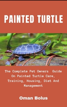 Paperback Painted Turtle: The Complete Essential Pet Owners Guide On Painted Turtle Care, Training, Housing, Diet And Management Book