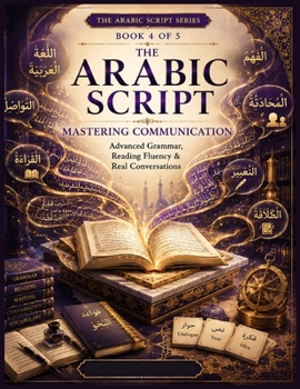 Paperback The Arabic Script - Book 4: Mastering Communication: Advanced Grammar, Reading Fluency & Real Conversations for Intermediate to Advanced Arabic Learne Book