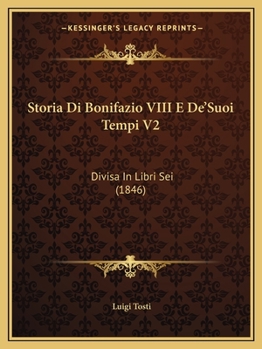 Paperback Storia Di Bonifazio VIII E De'Suoi Tempi V2: Divisa In Libri Sei (1846) [Italian] Book