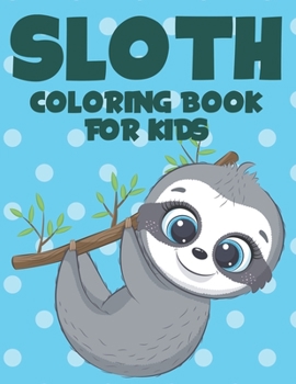 Sloth Coloring Book For Kids: Kids Coloring sheets With Other Activities, Art Pages With Illustration To Color, Mazes To Solve, And More