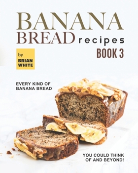 Paperback Banana Bread Recipes - Book 3: Every Kind of Banana Bread You Could Think Of and Beyond! Book
