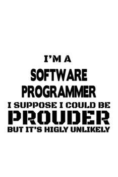 Paperback I'm A Software Programmer I Suppose I Could Be Prouder But It's Highly Unlikely: Funny Software Programmer Notebook, Journal Gift, Diary, Doodle Gift Book