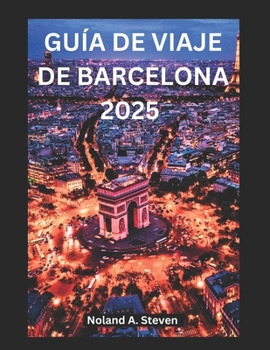 Paperback Guía de Viaje de Barcelona 2025: Explora las atracciones imprescindibles de España, las joyas escondidas y todo lo que necesitas saber [Spanish] Book