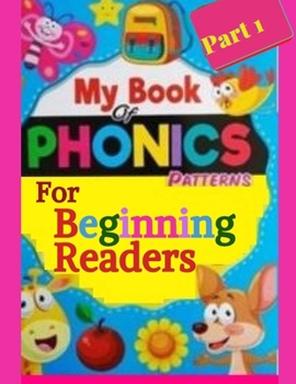 My Book of Phonics Patterns For Beginning Readers Part 1: Learn to Read (Irresistible Book That Are Just the Right Level for Beginning Readers )