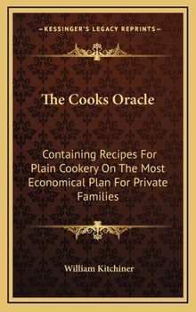 Hardcover The Cooks Oracle: Containing Recipes For Plain Cookery On The Most Economical Plan For Private Families Book