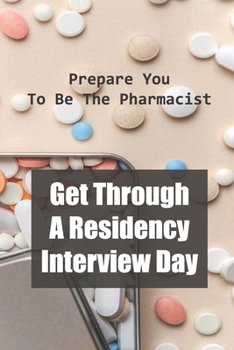 Paperback Get Through A Residency Interview Day: Prepare You To Be The Pharmacist: Pharmacy Residency Interviews Book