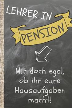 Lehrer in Pension: Ist mir doch egal, ob ihr eure Hausaufgaben macht. Das 120 Seiten linierte Notizbuch ca. A5 Format. Perfektes Abschiedsgeschenk vom Lieblingslehrer oder Lieblingslehrer bzw. Klassen