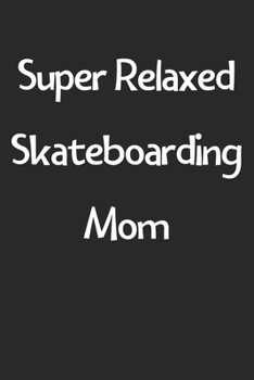 Super Relaxed Skateboarding Mom: Lined Journal, 120 Pages, 6 x 9, Funny Skateboarding Gift Idea, Black Matte Finish (Super Relaxed Skateboarding Mom Journal)